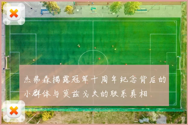 杰弗森揭露冠军十周年纪念背后的小群体与莫兹戈夫的联系真相